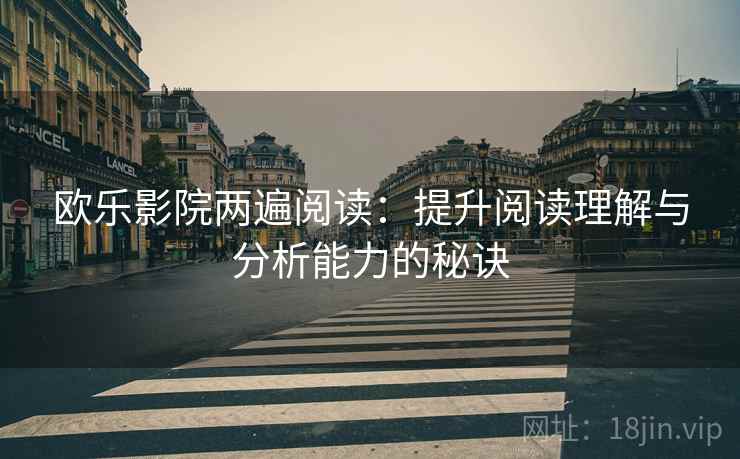 欧乐影院两遍阅读：提升阅读理解与分析能力的秘诀