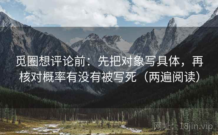 觅圈想评论前：先把对象写具体，再核对概率有没有被写死（两遍阅读）