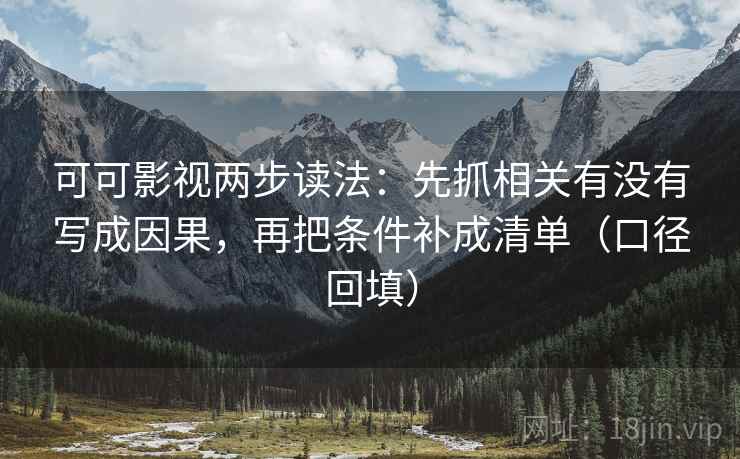 可可影视两步读法：先抓相关有没有写成因果，再把条件补成清单（口径回填）