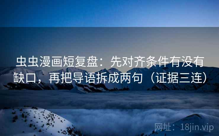 虫虫漫画短复盘：先对齐条件有没有缺口，再把导语拆成两句（证据三连）