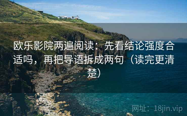 欧乐影院两遍阅读：先看结论强度合适吗，再把导语拆成两句（读完更清楚）