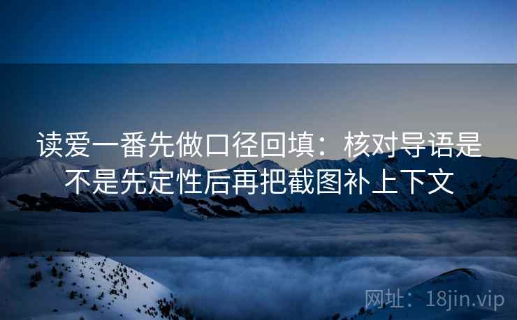 读爱一番先做口径回填：核对导语是不是先定性后再把截图补上下文