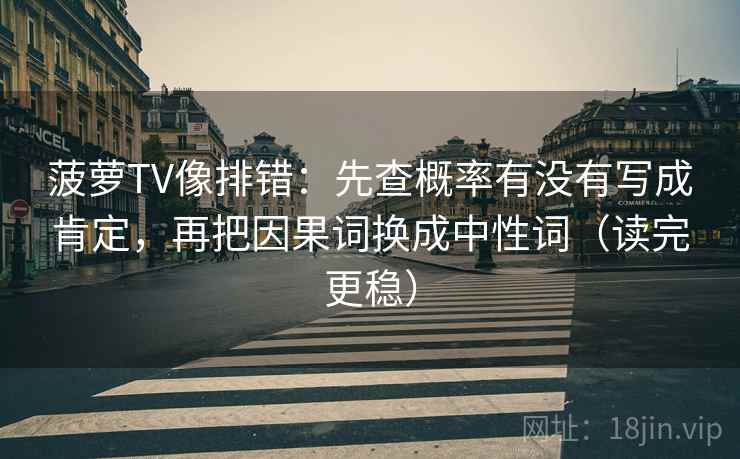 菠萝TV像排错：先查概率有没有写成肯定，再把因果词换成中性词（读完更稳）