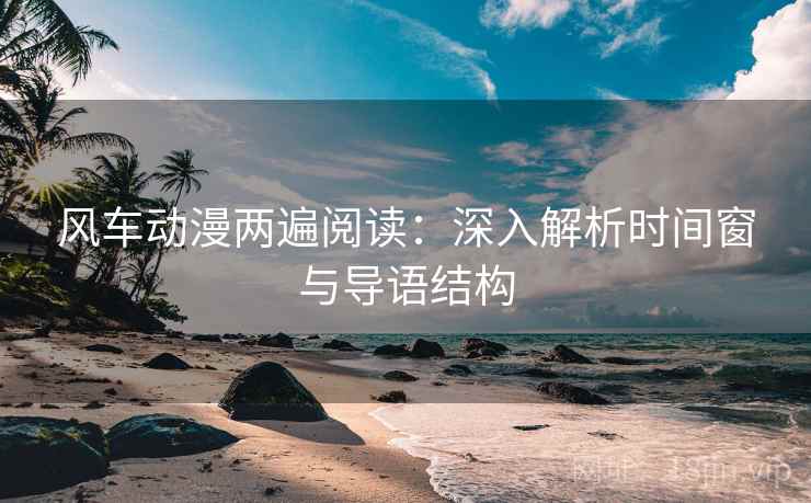风车动漫两遍阅读：深入解析时间窗与导语结构