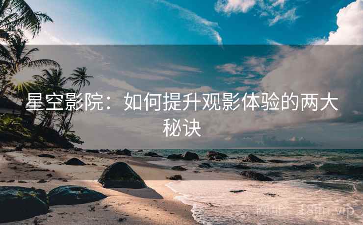 星空影院：如何提升观影体验的两大秘诀