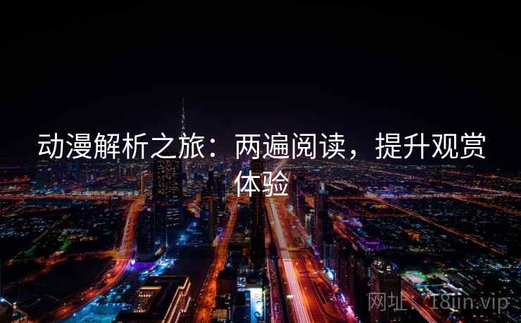 动漫解析之旅:两遍阅读,提升观赏体验 动漫解析之旅:两遍阅读,提升观赏体验