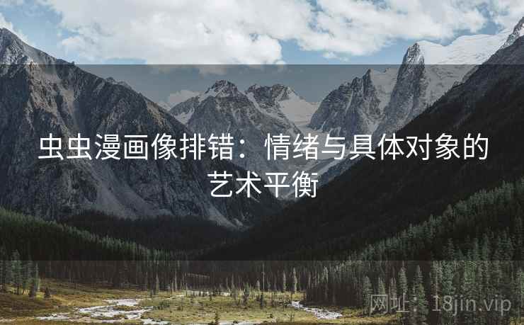 虫虫漫画像排错：情绪与具体对象的艺术平衡