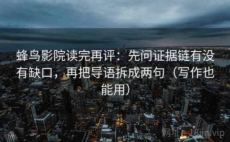 蜂鸟影院读完再评：先问证据链有没有缺口，再把导语拆成两句（写作也能用）