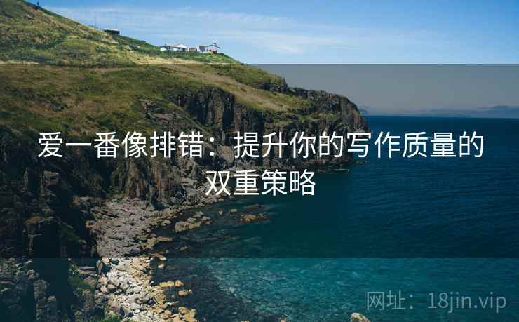 爱一番像排错:提升你的写作质量的双重策略 爱一番像排错:提升你的写作质量的双重策略