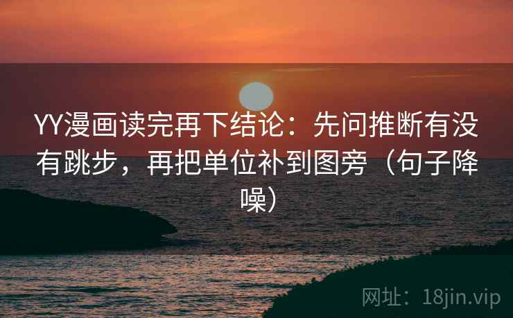 YY漫画读完再下结论:先问推断有没有跳步,再把单位补到图旁(句子降噪) YY漫画读完再下结论:先问推断有没有跳步,再把单位补到图旁(句子降噪)